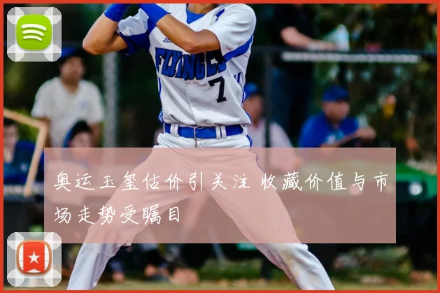 奥运玉玺估价引关注 收藏价值与市场走势受瞩目