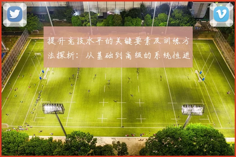 提升竞技水平的关键要素及训练方法探析：从基础到高级的系统性进阶指南