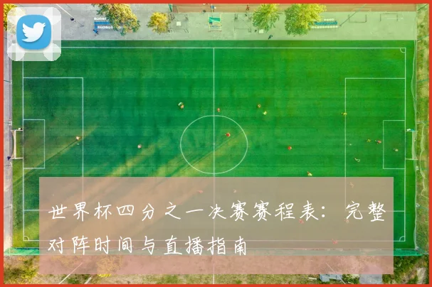 世界杯四分之一决赛赛程表：完整对阵时间与直播指南