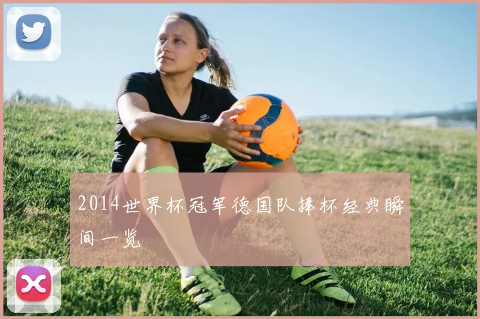 2014世界杯冠军德国队捧杯经典瞬间一览