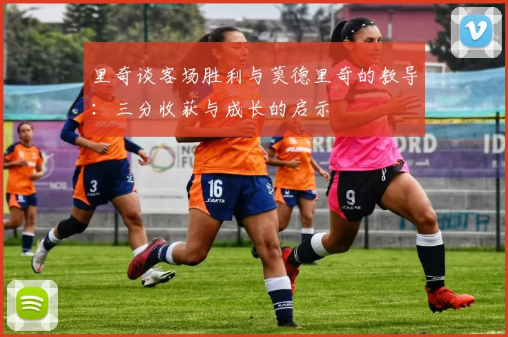 里奇谈客场胜利与莫德里奇的教导：三分收获与成长的启示