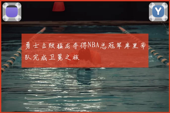 勇士击败猛龙夺得NBA总冠军库里率队完成卫冕之旅