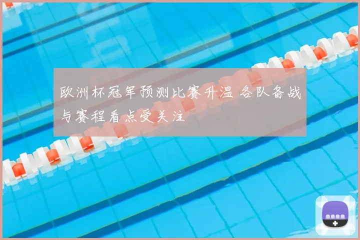 欧洲杯冠军预测比赛升温 各队备战与赛程看点受关注