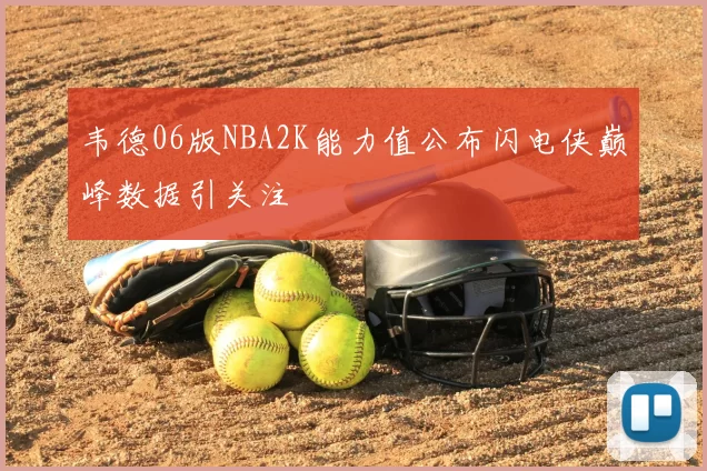 韦德06版NBA2K能力值公布闪电侠巅峰数据引关注