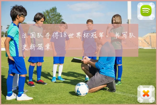 法国队夺得18世界杯冠军，书写队史新篇章