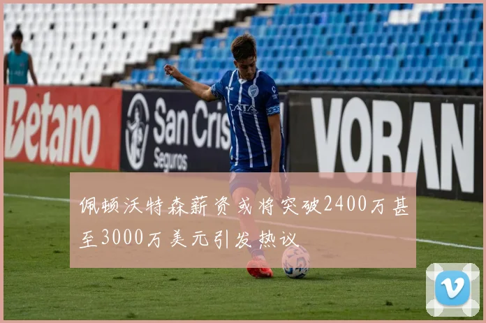 佩顿沃特森薪资或将突破2400万甚至3000万美元引发热议