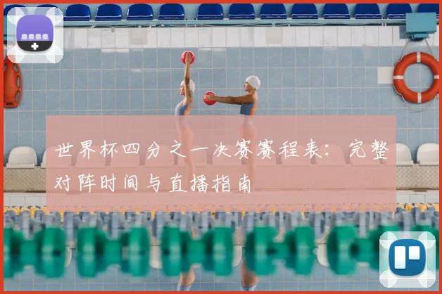 世界杯四分之一决赛赛程表：完整对阵时间与直播指南