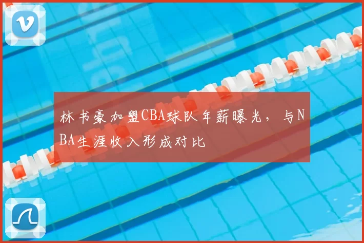 林书豪加盟CBA球队年薪曝光，与NBA生涯收入形成对比
