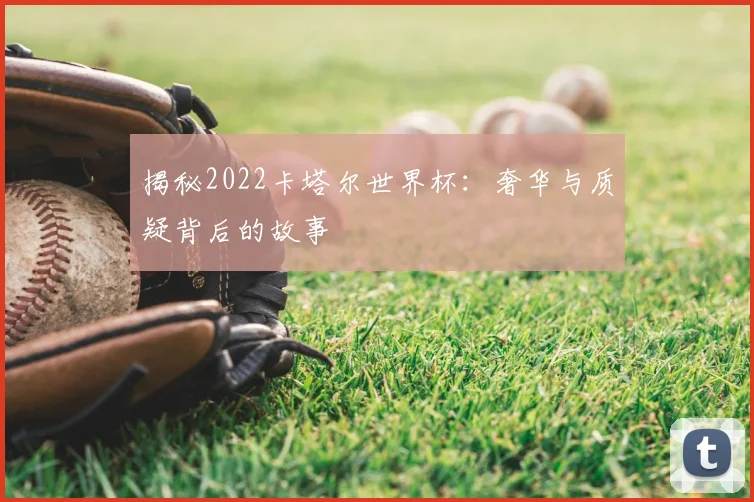 揭秘2022卡塔尔世界杯:奢华与质疑背后的故事