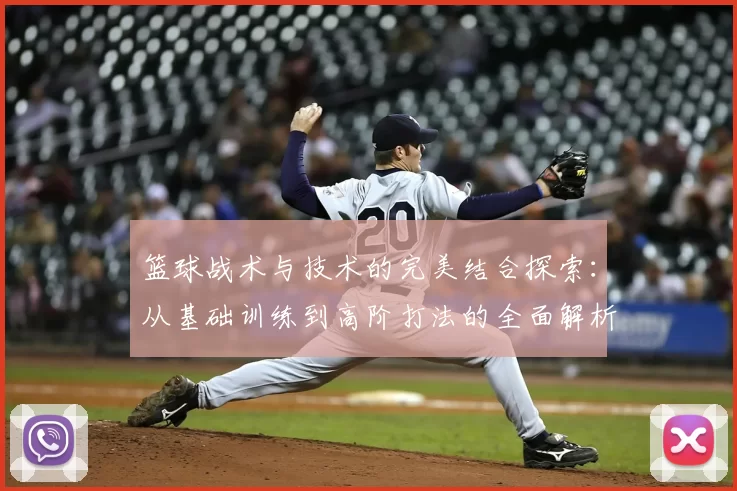 篮球战术与技术的完美结合探索：从基础训练到高阶打法的全面解析