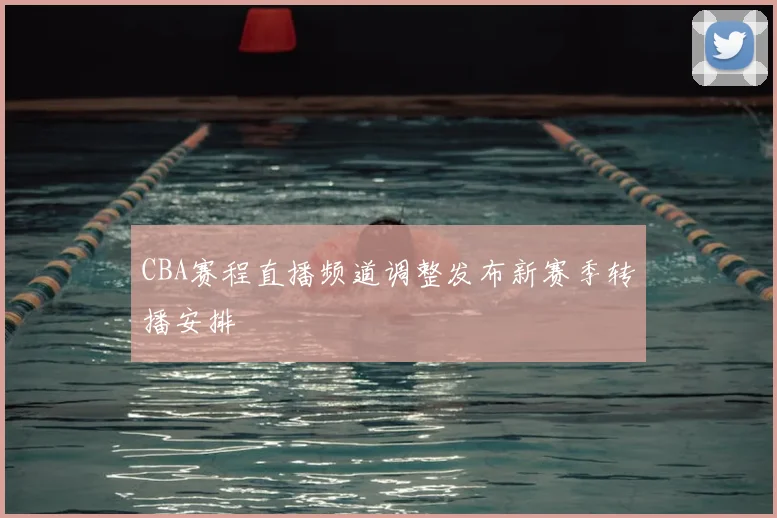 CBA赛程直播频道调整发布新赛季转播安排