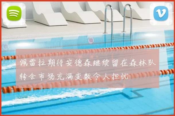 佩雷拉期待安德森继续留在森林队转会市场充满变数令人担忧