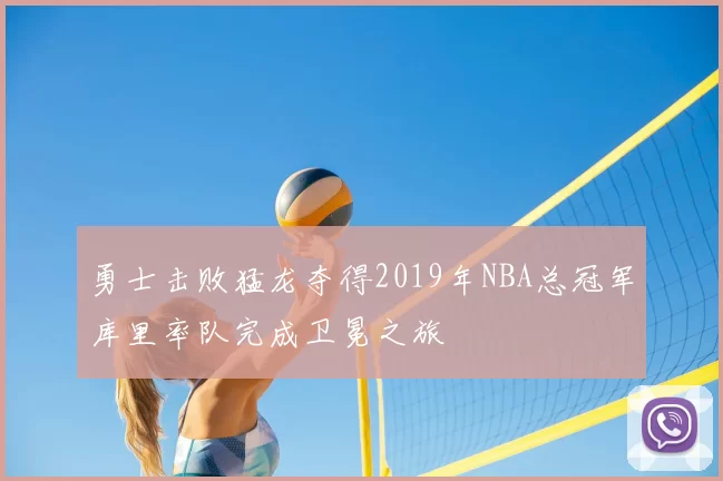 勇士击败猛龙夺得2019年NBA总冠军库里率队完成卫冕之旅