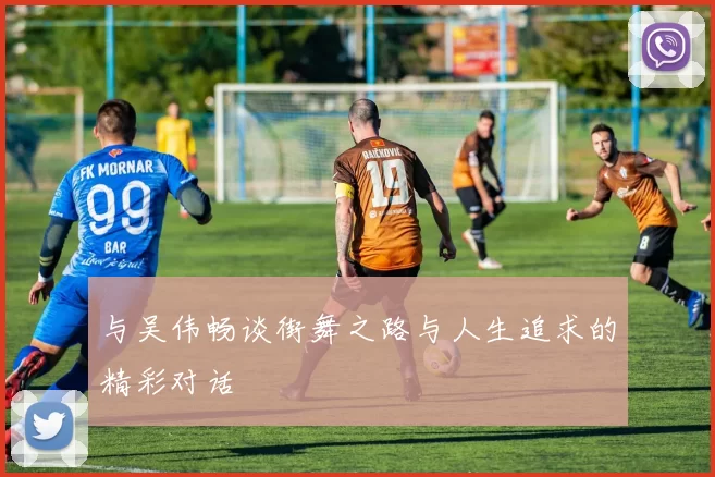 与吴伟畅谈街舞之路与人生追求的精彩对话