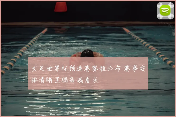女足世界杯预选赛赛程公布 赛事安排清晰呈现备战看点
