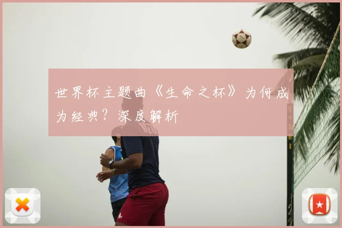 世界杯主题曲《生命之杯》为何成为经典？深度解析