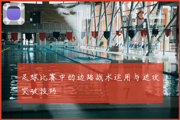 足球比赛中的边路战术运用与进攻突破技巧