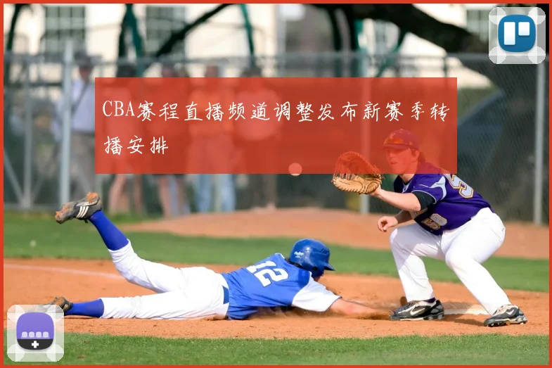 CBA赛程直播频道调整发布新赛季转播安排