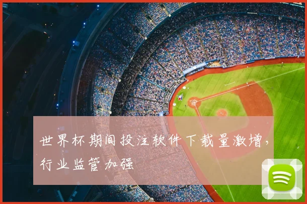 世界杯期间投注软件下载量激增，行业监管加强