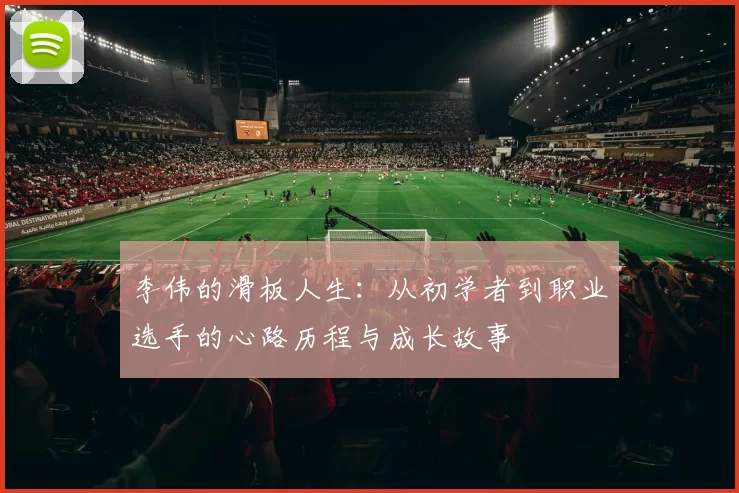 李伟的滑板人生：从初学者到职业选手的心路历程与成长故事