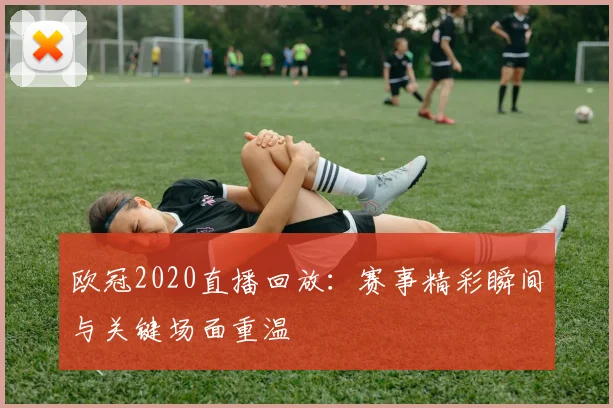 欧冠2020直播回放:赛事精彩瞬间与关键场面重温
