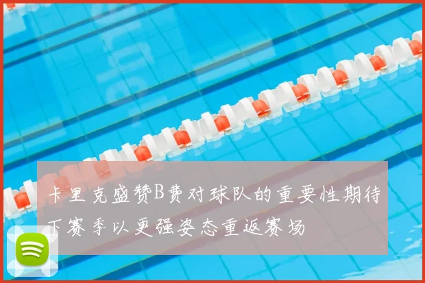 卡里克盛赞B费对球队的重要性期待下赛季以更强姿态重返赛场