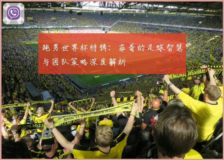 跑男世界杯特辑：菲哥的足球智慧与团队策略深度解析