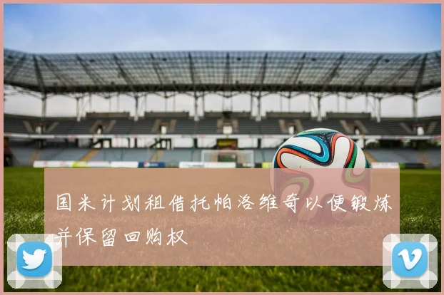 国米计划租借托帕洛维奇以便锻炼并保留回购权