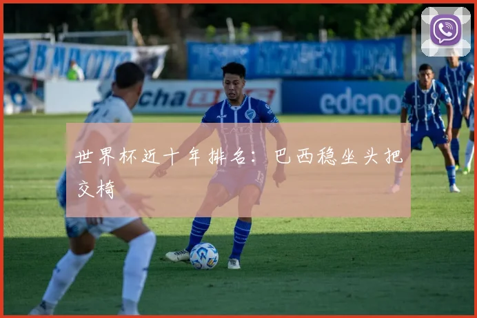世界杯近十年排名:巴西稳坐头把交椅