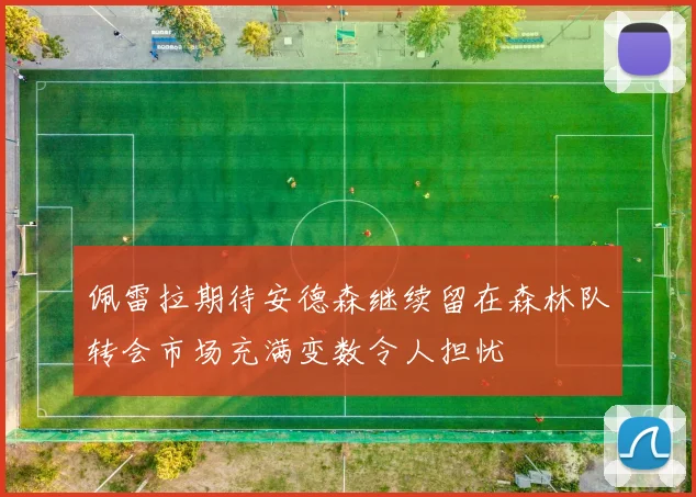 佩雷拉期待安德森继续留在森林队转会市场充满变数令人担忧