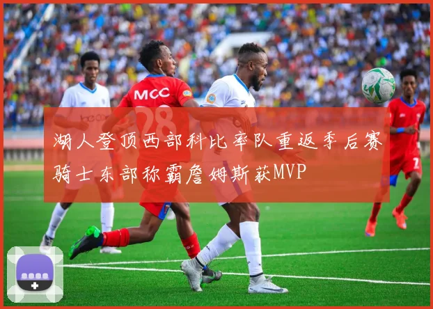 湖人登顶西部科比率队重返季后赛骑士东部称霸詹姆斯获MVP