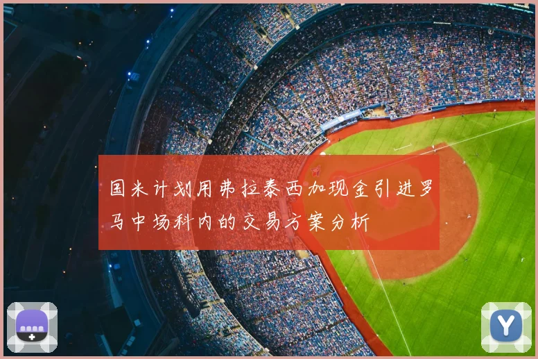 国米计划用弗拉泰西加现金引进罗马中场科内的交易方案分析