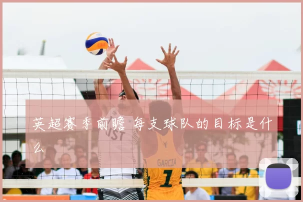 英超赛季前瞻 每支球队的目标是什么