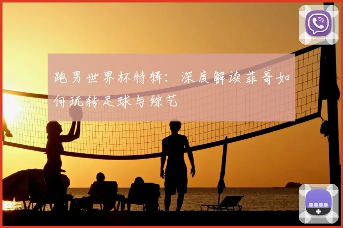 跑男世界杯特辑：深度解读菲哥如何玩转足球与综艺