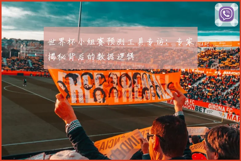 世界杯小组赛预测工具专访:专家揭秘背后的数据逻辑