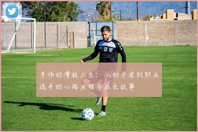 李伟的滑板人生：从初学者到职业选手的心路历程与成长故事