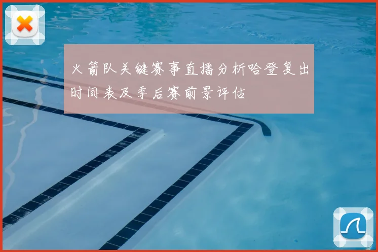 火箭队关键赛事直播分析哈登复出时间表及季后赛前景评估
